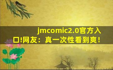 jmcomic2.0官方入口!网友：真一次性看到爽！